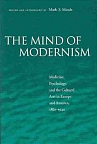 The Mind of Modernism: Medicine, Psychology, and the Cultural Arts in Europe and America, 1880-1940 (Paperback)