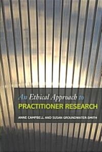An Ethical Approach to Practitioner Research : Dealing with Issues and Dilemmas in Action Research (Paperback)