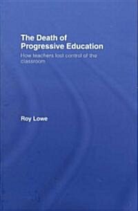 The Death of Progressive Education : How Teachers Lost Control of the Classroom (Hardcover)
