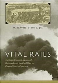 Vital Rails: The Charleston & Savannah Railroad and the Civil War in Coastal South Carolina (Hardcover)