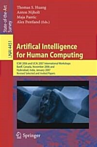 Artifical Intelligence for Human Computing: ICMI 2006 and Ijcai 2007 International Workshops, Banff, Canada, November 3, 2006 Hyderabad, India, Januar (Paperback, 2007)