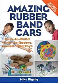 Amazing Rubber Band Cars: Easy-To-Build Wind-Up Racers, Models, and Toys (Paperback)