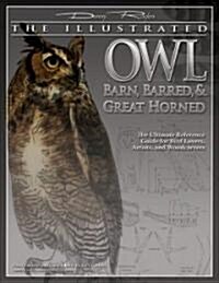 Illustrated Owl: Barn, Barred & Great Horned: The Ultimate Reference Guide for Bird Lovers, Artists, & Woodcarvers (Paperback)