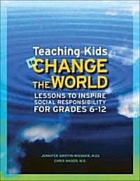 Teaching Kids to Change the World: Lessons to Inspire Social Responsibility for Grades 6-12 (Paperback)