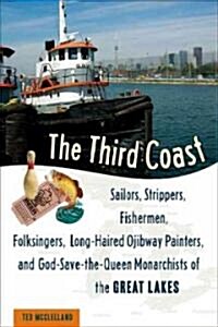 The Third Coast: Sailors, Strippers, Fishermen, Folksingers, Long-Haired Ojibway Painters, and God-Save-The-Queen Monarchists of the Gr (Hardcover)