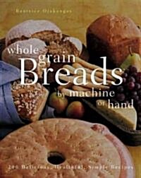 Whole Grain Breads by Machine or Hand: 200 Delicious, Healthful, Simple Recipes (Paperback)