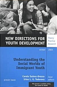 Understanding the Social Worlds of Immigrant Youth: New Directions for Youth Development, Number 100 (Paperback)