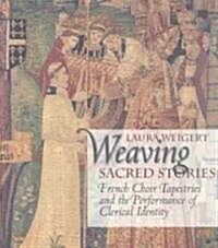 Weaving Sacred Stories: French Choir Tapestries and the Performance of Clerical Identity (Hardcover)