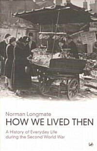 How We Lived Then : History of Everyday Life During the Second World War, A (Paperback)