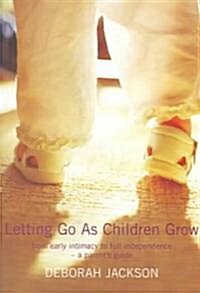 Letting Go as Children Grow : From Early Intimacy to Full Independence - a Parents Guide (Paperback, New ed)