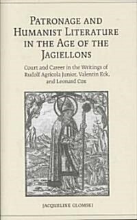 Patronage and Humanist Literature in the Age of the Jagiellons: Court and Career in the Writings of Rudolf Agricola Junior, Valentin Eck, and Leonard (Hardcover)