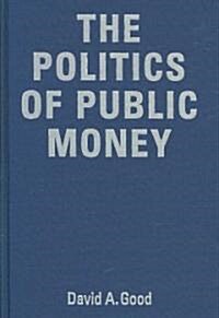 Politics of Public Money: Spenders, Guardians, Priority Setters, and Financial Watchdogs Inside the Canadian Government (Hardcover)