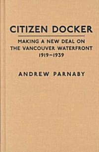 Citizen Docker: Making a New Deal on the Vancouver Waterfront, 1919-1939 (Hardcover)