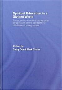 Spiritual Education in a Divided World : Social, Environmental and Pedagogical Perspectives on the Spirituality of Children and Young People (Hardcover)