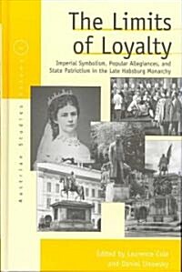 The Limits of Loyalty : Imperial Symbolism, Popular Allegiances, and State Patriotism in the Late Habsburg Monarchy (Hardcover)