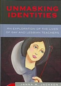 Unmasking Identities: An Exploration of the Lives of Gay and Lesbian Teachers (Hardcover)