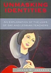 Unmasking Identities: An Exploration of the Lives of Gay and Lesbian Teachers (Paperback)