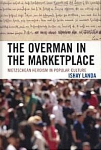 The Overman in the Marketplace: Nietzschean Heroism in Popular Culture (Hardcover)