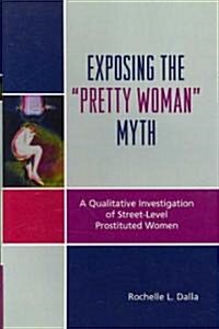 Exposing the Pretty Woman Myth: A Qualitative Investigation of Street-Level Prostituted Women (Paperback)
