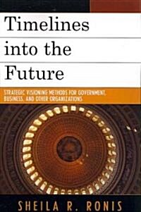 Timelines Into the Future: Strategic Visioning Methods for Government, Business, and Other Organizations (Paperback)
