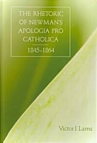 The Rhetoric of Newmans Apologia Pro Catholica, 1845-1864 (Hardcover)
