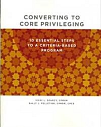 Converting to Core Privileging: Ten Essential Steps to a Criteria-Based Program (Paperback)