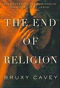 The End of Religion: Encountering the Subversive Spirituality of Jesus (Paperback)