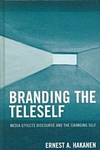 Branding the Teleself: Media Effects Discourse and the Changing Self (Hardcover)