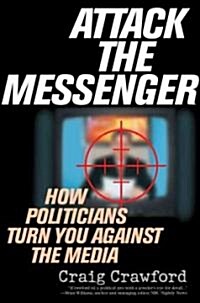 Attack the Messenger: How Politicians Turn You Against the Media (Paperback)