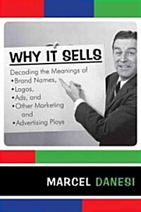 Why It Sells: Decoding the Meanings of Brand Names, Logos, Ads, and Other Marketing and Advertising Ploys (Paperback)