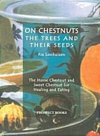 On Chestnuts: the Trees and Their Seeds : The Horse Chestnut and Sweet Chestnut for Healing and Eating (Paperback)