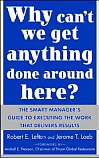 Why Cant We Get Anything Done Around Here?: The Smart Managers Guide to Executing the Work That Delivers Results: The Smart Managers Guide to Execu (Paperback)