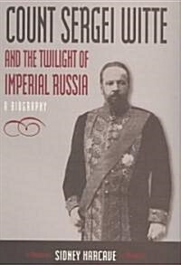 Count Sergei Witte and the Twilight of Imperial Russia : A Biography (Hardcover)