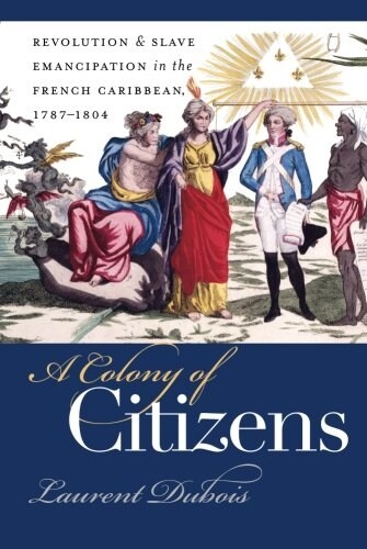 A Colony of Citizens: Revolution and Slave Emancipation in the French Caribbean, 1787-1804 (Paperback)