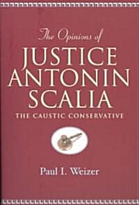 The Opinions of Justice Antonin Scalia: The Caustic Conservative (Paperback)