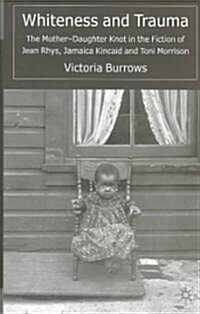 Whiteness and Trauma: The Mother-Daughter Knot in the Fiction of Jean Rhys, Jamaica Kincaid and Toni Morrison (Hardcover, 2004)