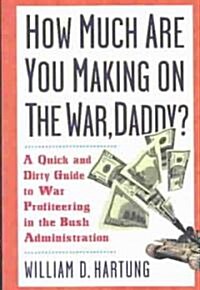 How Much Are You Making on the War Daddy?: A Quick and Dirty Guide to War Profiteering in the Bush Administration (Paperback)