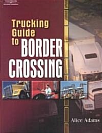 Trucking Guide to Border Crossing: A NAFTA Guidebook for North American Truckers (Paperback)