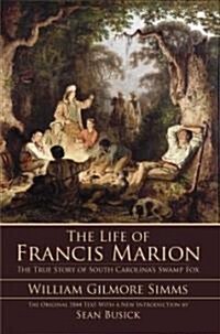 The Life of Francis Marion: The True Story of South Carolinas Swamp Fox (Paperback)