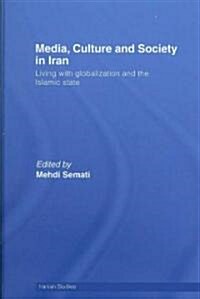 Media, Culture and Society in Iran : Living with Globalization and the Islamic State (Hardcover)