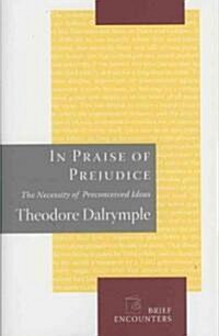 In Praise of Prejudice: How Literary Critics and Social Theorists Are Murdering Our Past (Hardcover)