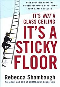 Its Not a Glass Ceiling, Its a Sticky Floor: Free Yourself from the Hidden Behaviors Sabotaging Your Career Success (Hardcover)