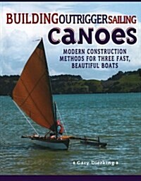 Building Outrigger Sailing Canoes: Modern Construction Methods for Three Fast, Beautiful Boats (Paperback)
