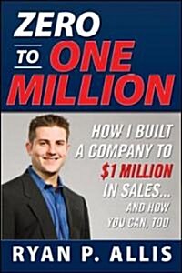 Zero to One Million: How I Built My Company to $1 Million in Sales . . . and How You Can, Too (Paperback)