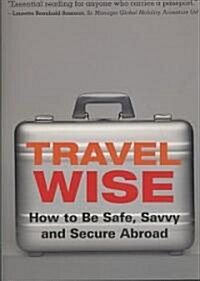 Travel Wise: How to Be Safe, Savvy and Secure Abroad (Paperback)