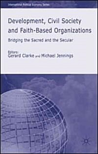 Development, Civil Society and Faith-based Organizations : Bridging the Sacred and the Secular (Hardcover)