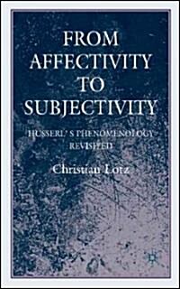 From Affectivity to Subjectivity : Husserls Phenomenology Revisited (Hardcover)