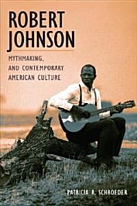 Robert Johnson, Mythmaking, and Contemporary American Culture (Hardcover)