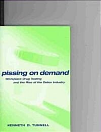 Pissing on Demand: Workplace Drug Testing and the Rise of the Detox Industry (Paperback)