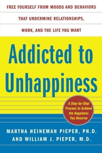 Addicted to Unhappiness: Free Yourself from Moods and Behaviors That Undermine Relationships, Work, and the Life You Want (Paperback)